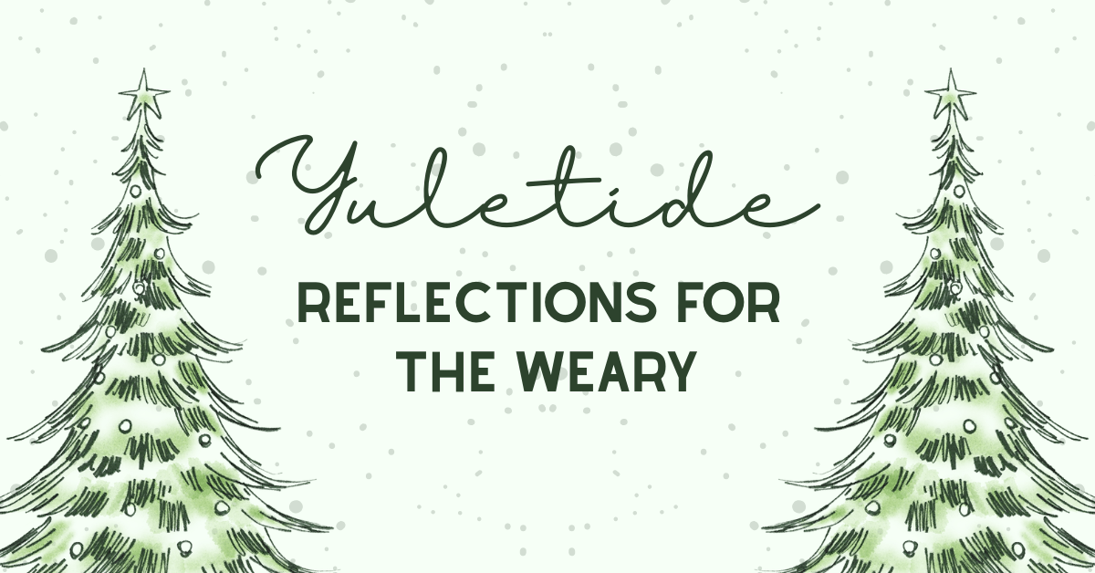 Yuletide Reflections for the&nbsp;Weary